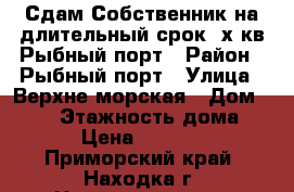 Сдам Собственник на длительный срок 2х.кв Рыбный порт › Район ­ Рыбный порт › Улица ­ Верхне-морская › Дом ­ 102 › Этажность дома ­ 5 › Цена ­ 18 000 - Приморский край, Находка г. Недвижимость » Квартиры аренда   